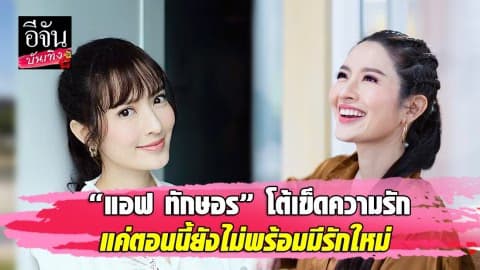 “แอฟ ทักษอร” โต้เข็ดความรัก แค่ตอนนี้ยังไม่พร้อมมีรักใหม่