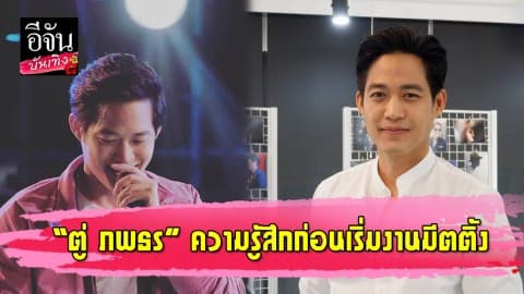 กำลังใจล้นหลาม “ตู่ ภพธร” เผยความรู้สึกก่อนเริ่มงานมีตติ้ง
