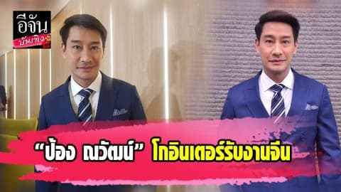 “ป้อง ณวัฒน์” โกอินเตอร์รับงานจีนก่อนจะคัมแบ็คงานละครในไทย