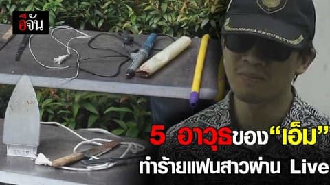 5 อาวุธของ “เอ็ม” ทำร้ายแฟนสาวผ่าน Live