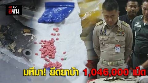 มหึมา! ตำรวจยึดยาบ้า 1,046,000 เม็ด