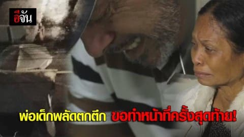 พ่อเด็กพลัดตกตึก ขอทำหน้าที่ครั้งสุดท้าย!