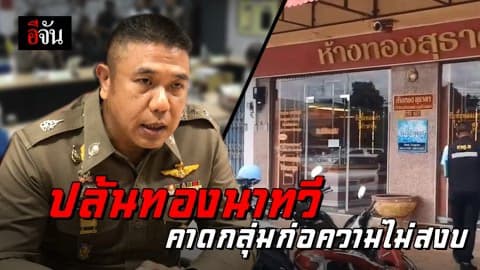 ผบช.ภ.9 ลงพื้นที่ร้านทองนาทวี คาดผู้ก่อเหตุมี 17-20 คน และเป็นกลุ่มก่อความไม่สงบในพื้นที่