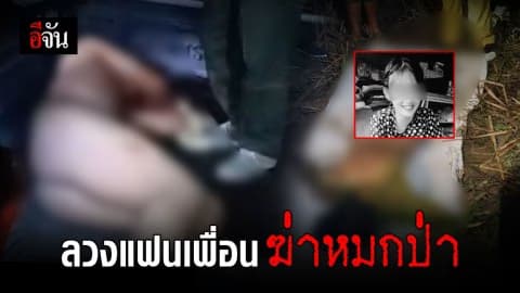 พบศพสาวชุดนอนเป็ดเหลือง ถูกเพื่อนแฟนลวงฆ่าหมกป่า
