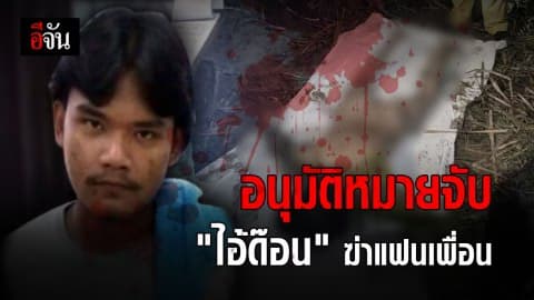 ศาลอนุมัติหมายจับ “ไอ้ด๊อน” ลวงแฟนเพื่อนฆ่าหมกป่า