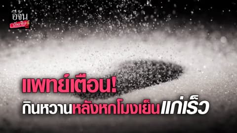 แพทย์เตือน! กินหวานหลักหกโมงเย็นแก่เร็ว