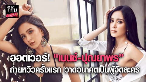 ฮอตเวอร์! “เบนซ์-ปุณยาพร” ถ่ายหวิวครั้งแรก วาดอนาคตเป็นผู้จัดละคร