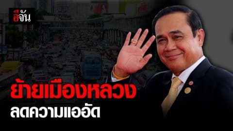 นายกฯ เผยแนวคิด ‘ย้ายเมืองหลวง’ ชี้ช่วยลดความแออัด