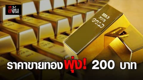 ราคาขายทองวันนี้ พุ่งทะยาน 200 บาท