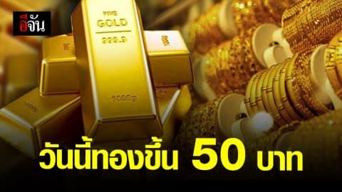 ราคาทองวันนี้ปรับขึ้น 50 บาท