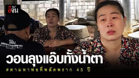 วอน “ลุงแอ๊บ” ทั้งน้ำตา ให้ช่วยตามหาพ่อที่พลัดพราก 45 ปี