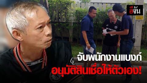 จับอดีตพนักงานแบงก์ เพิ่มวงเงิน อนุมัติสินเชื่อให้ตัวเอง