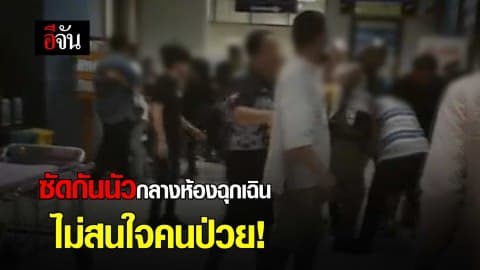 ซัดกันนัวกลางห้องฉุกเฉิน ไม่สนใจคนป่วย !