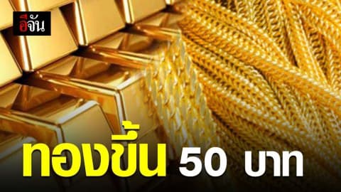 ราคาทองวันนี้ ปรับขึ้น 50 บาท