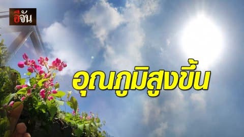 วันนี้ ! อุณหภูมิสูงขึ้น