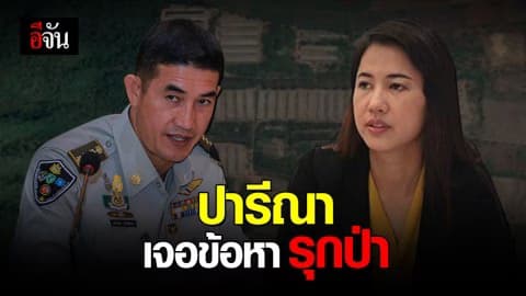 กรมป่าไม้ชี้ชัด! เอ๋ ปารีณา บุกรุกที่ดินป่าสงวนฯ เอาผิด 3 ข้อหา