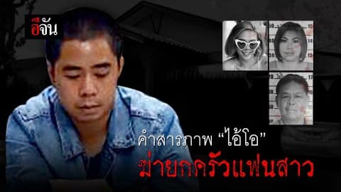คำสารภาพ ไอ้โอ ฆ่ายกครัวแฟนสาว