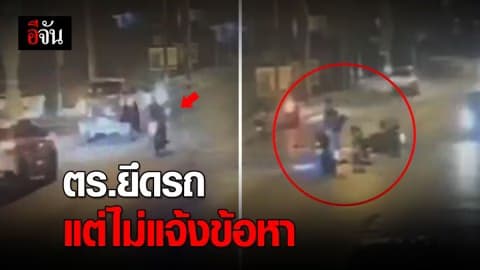 ร้องอีจัน! ถูกตำรวจยึดรถ แต่ไม่แจ้งข้อกล่าวหา ทั้งที่ไม่ใช่คนผิด ไม่ใช่คู่กรณี