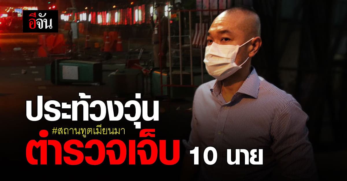 โฆษก ตร. เผยเหตุประท้วง หน้าสถานทูตเมียนมา ผิด พ.ร.ก.ฉุกเฉิน ทำตำรวจเจ็บ 10 นาย