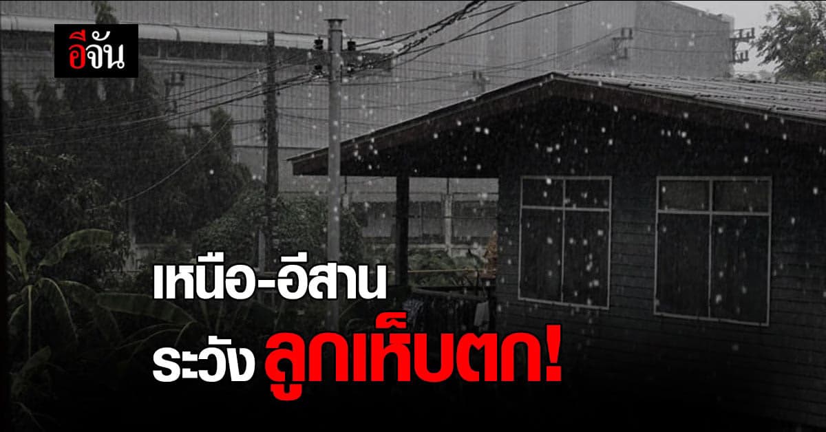 กรมอุตุฯ เตือนภาคเหนือ อีสาน เจอฝนถล่ม ลูกเห็บตก  กรุงเทพกระทบด้วย!