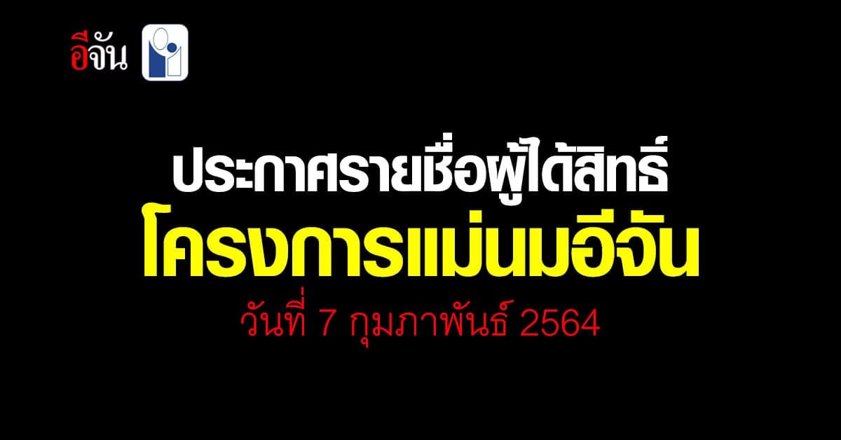 รายชื่อผู้ได้รับสิทธิ์โครงการ แม่นมอีจัน และผู้ที่ได้รับ กล่องกำลังใจ วันที่ 7 กุมภาพันธ์ 2564