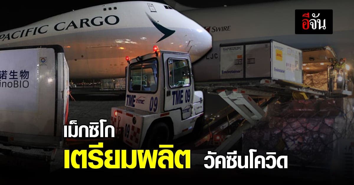 เม็กซิโก รับ ‘สารออกฤทธิ์’ เพื่อผลิตวัคซีนโควิด-19 จาก จีน ชุดแรก