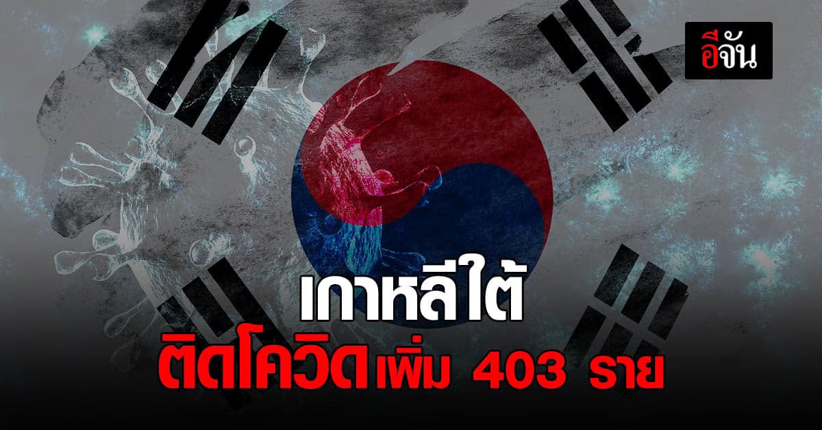 เกาหลีใต้ ติดเชื้อ โควิด-19 เพิ่ม 403 ราย