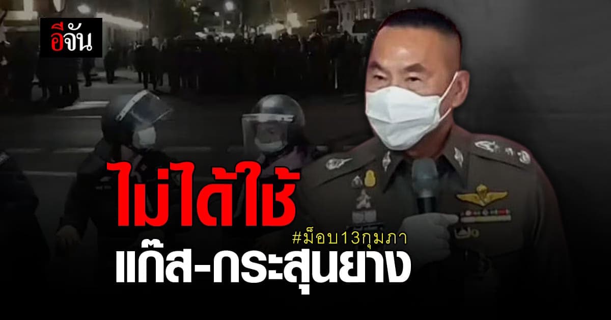 ผบช.น. ยืนยัน ไม่ได้ใช้แก๊ส – กระสุนยาง สลาย ม็อบ13กุมภา