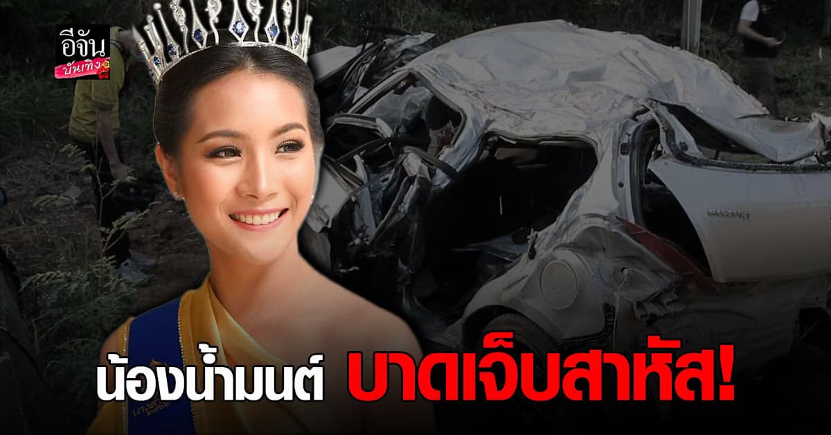 น้ำมนต์ มนชนิตว์ รองนางสาวไทย ประสบอุบัติเหตุ รถพังยับ อาการสาหัส