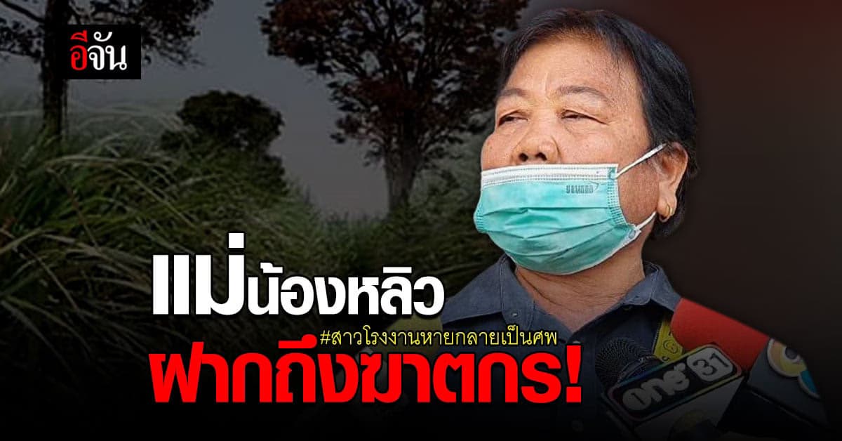 พ่อแม่ น้องหลิว สาวโรงงานหายกลายเป็นศพ ฝากถึงฆาตกร ถ้าผิดก็มามอบตัว