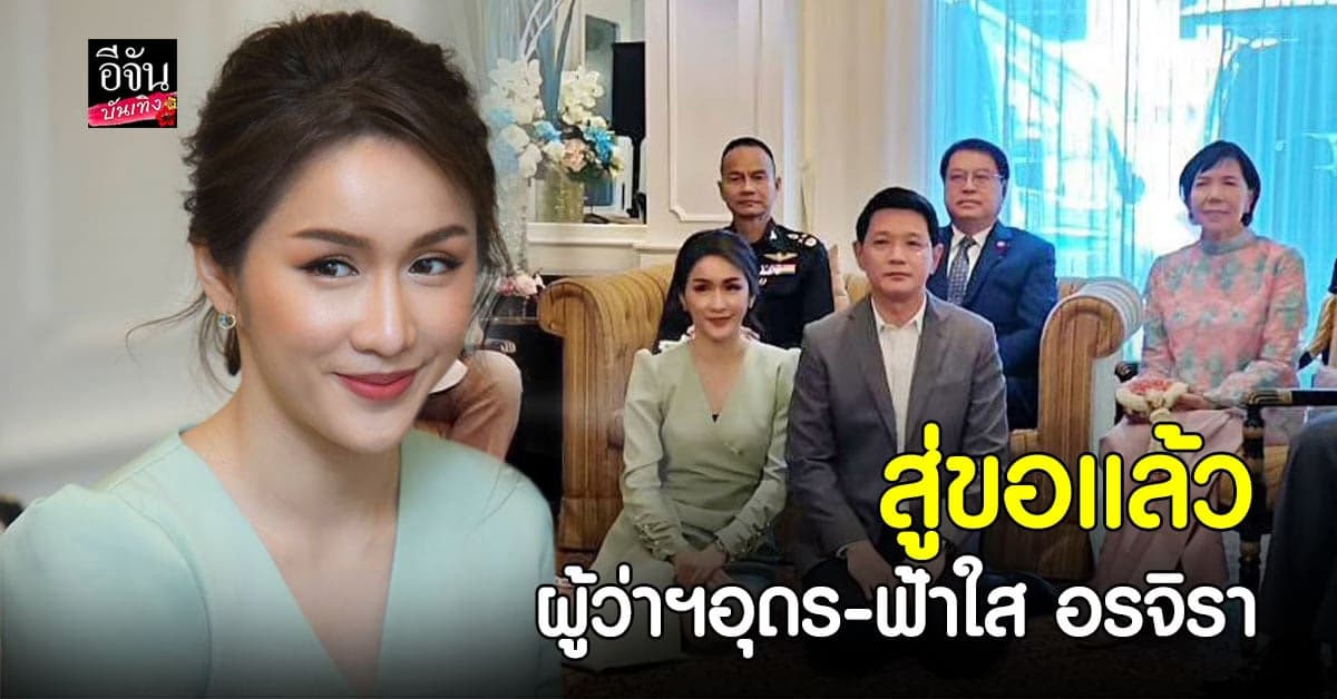 ผู้ว่าฯอุดรธานี สู่ขอ ฟ้าใส อรจิรา หลังคบหาดูใจกันนานกว่า 2 ปี
