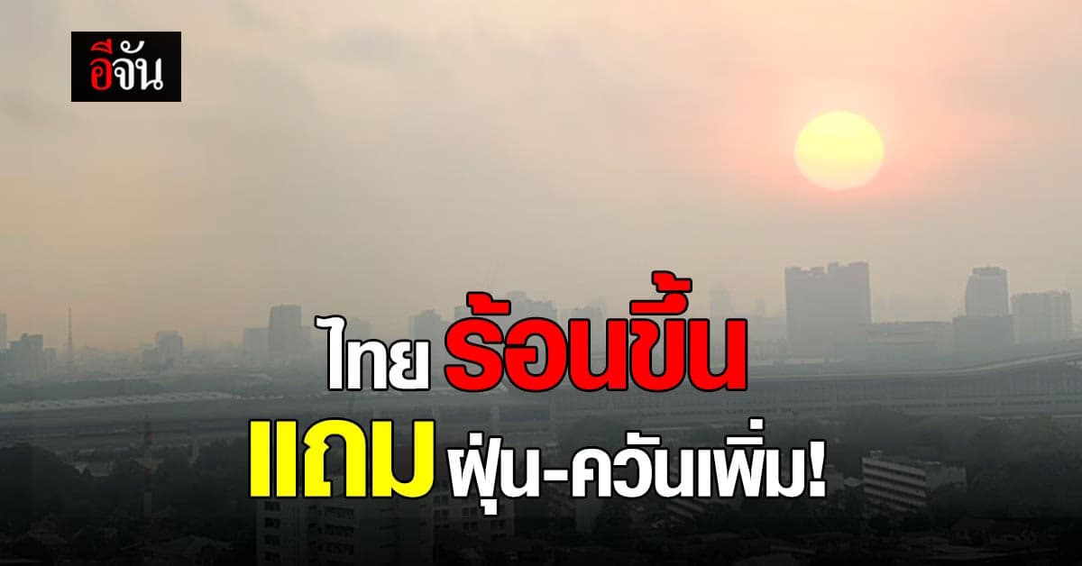 ไทยรับมือ อุณหภูมิสูงขึ้น พ่วงปัญหา ฝุ่นและควันมาด้วย