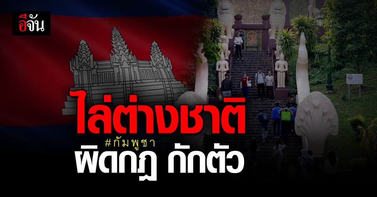 กัมพูชา อนุมัติเนรเทศ ชาวต่างชาติ ผิดกฎ กักตัว โควิด