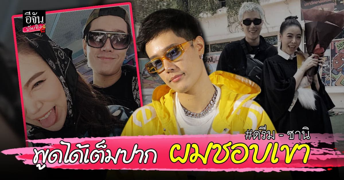 ดรีม ศุภกฤต โต้ ซานิ เปย์หนัก รับนอยด์กับข่าว ชมฝ่ายหญิงน่ารัก