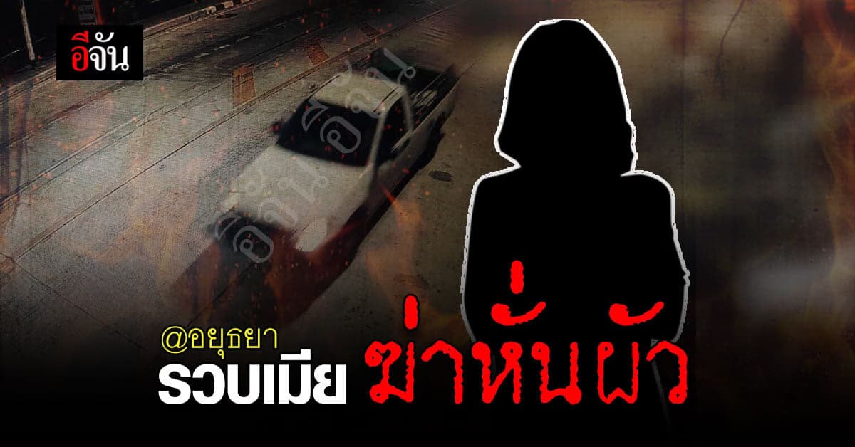 เมีย สารภาพ ฆ่าหั่นศพผัว เผาทิ้งริมถนน จังหวัดพระนครศรีอยุธยา