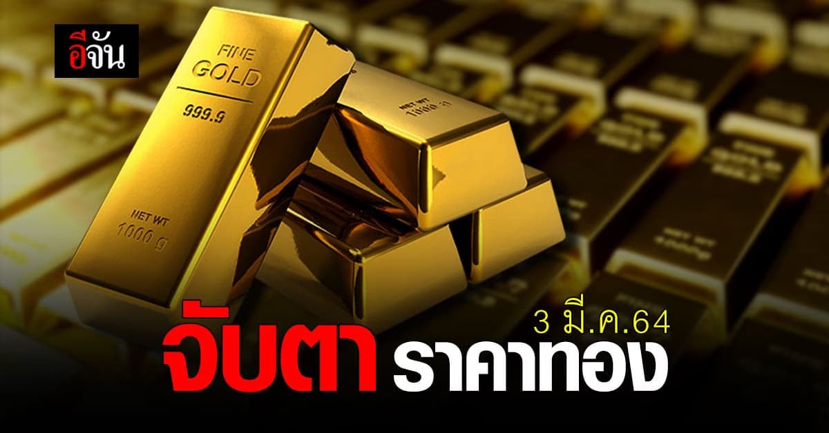 จับตา ราคาทองวันนี้ (3 มี.ค.64) ปรับขึ้น 100 บาท