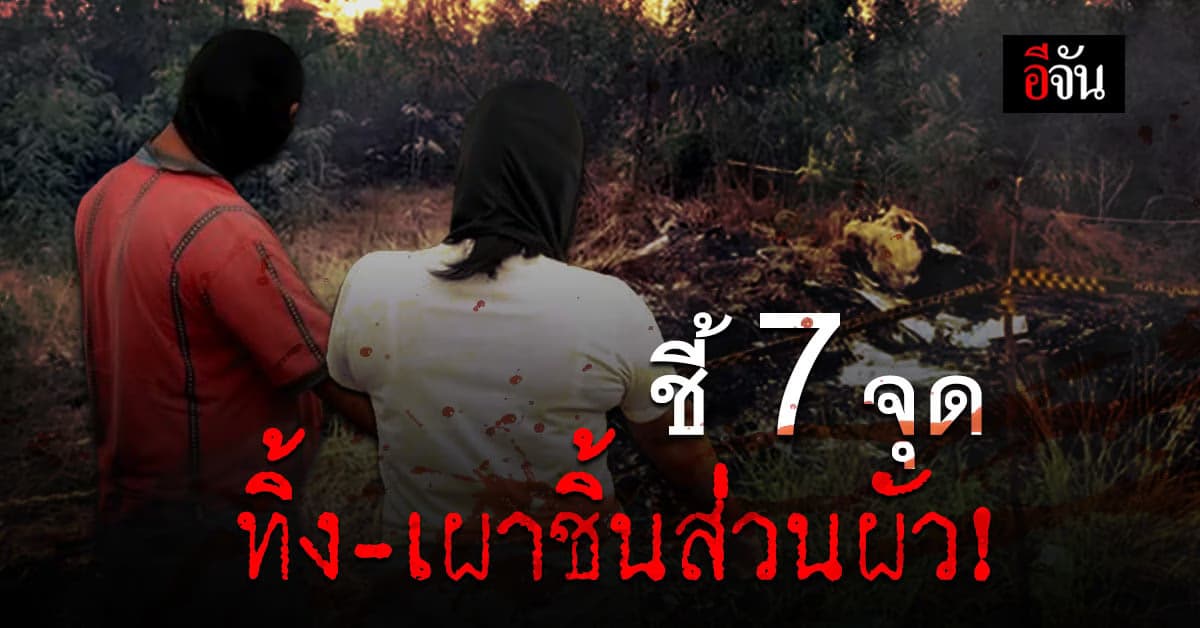 คุมตัว เมียและหลานชาย ชี้ 7 จุด ทิ้ง เผาอำพราง ชิ้นส่วนผัว