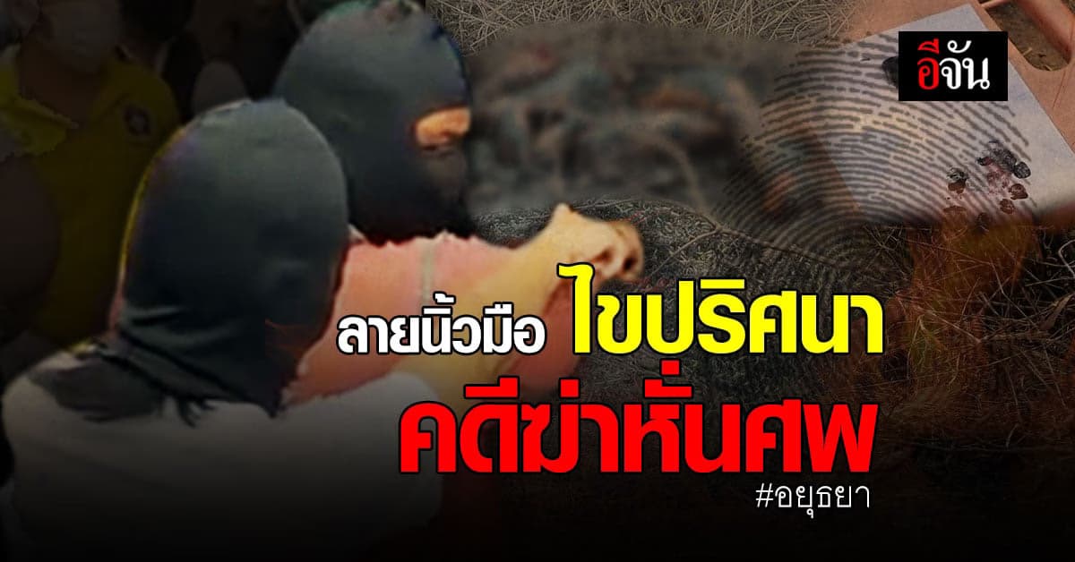 เจาะเเผนสืบ คดีฆ่าหั่นศพ เเยก 8 ชิ้นส่วน เผาอำพราง : จังหวัดพระนครศรีอยุธยา