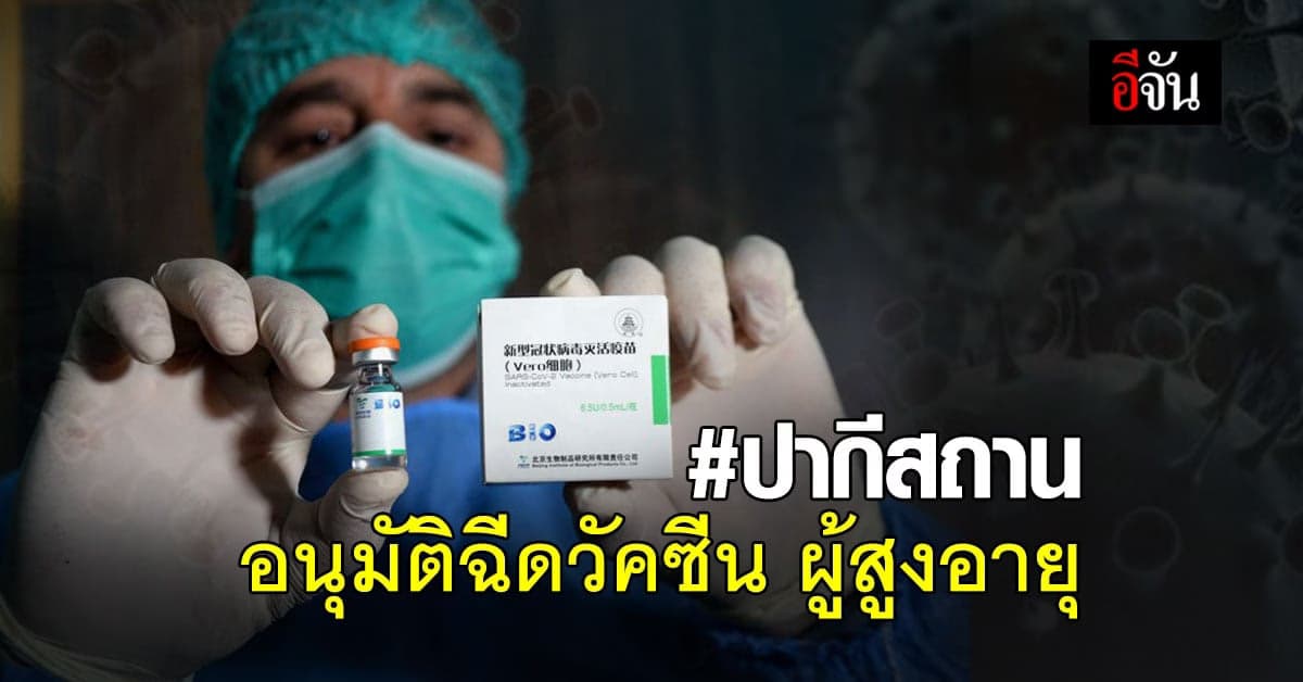 ปากีสถาน อนุมัติ วัคซีนโควิด ซิโนฟาร์ม ฉีดผู้สูงอายุ 60 ปีขึ้นไป
