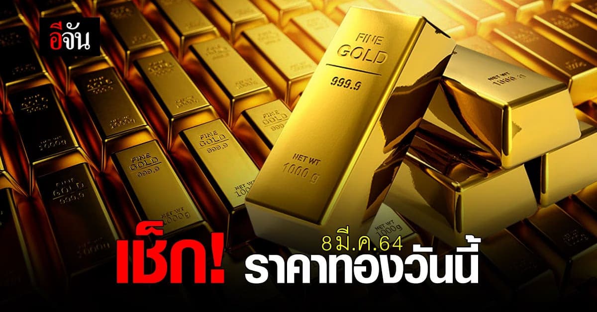 เช็กด่วน ! ราคาทองวันนี้ (8 มี.ค. 64) ทองพุ่ง เปิดตลาดรับต้นสัปดาห์