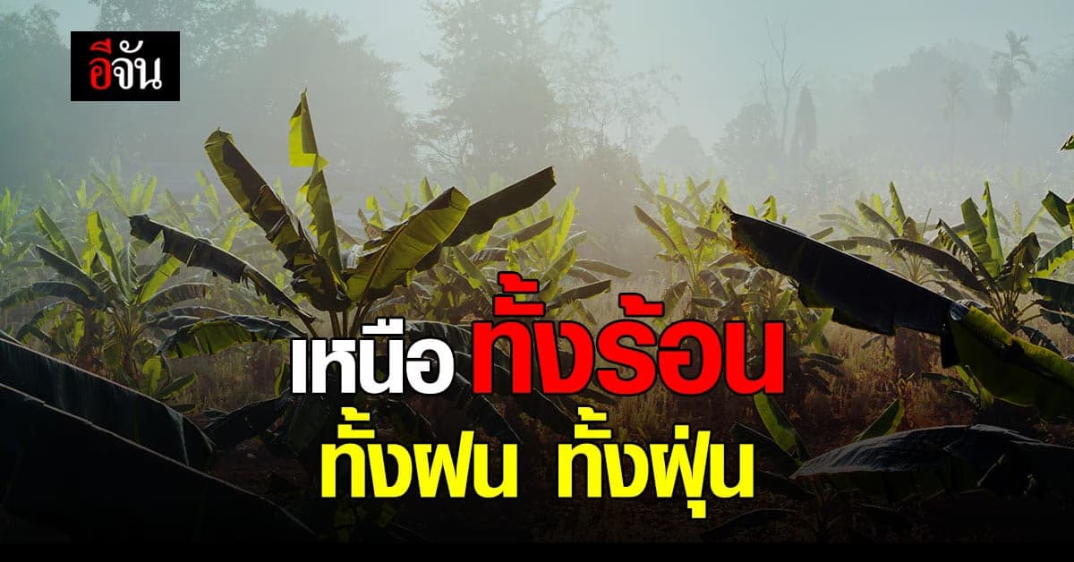 กรมอุตุฯ เผย ภาคเหนือ เจอทั้งร้อน ทั้งฝุ่น ทั้งฝน