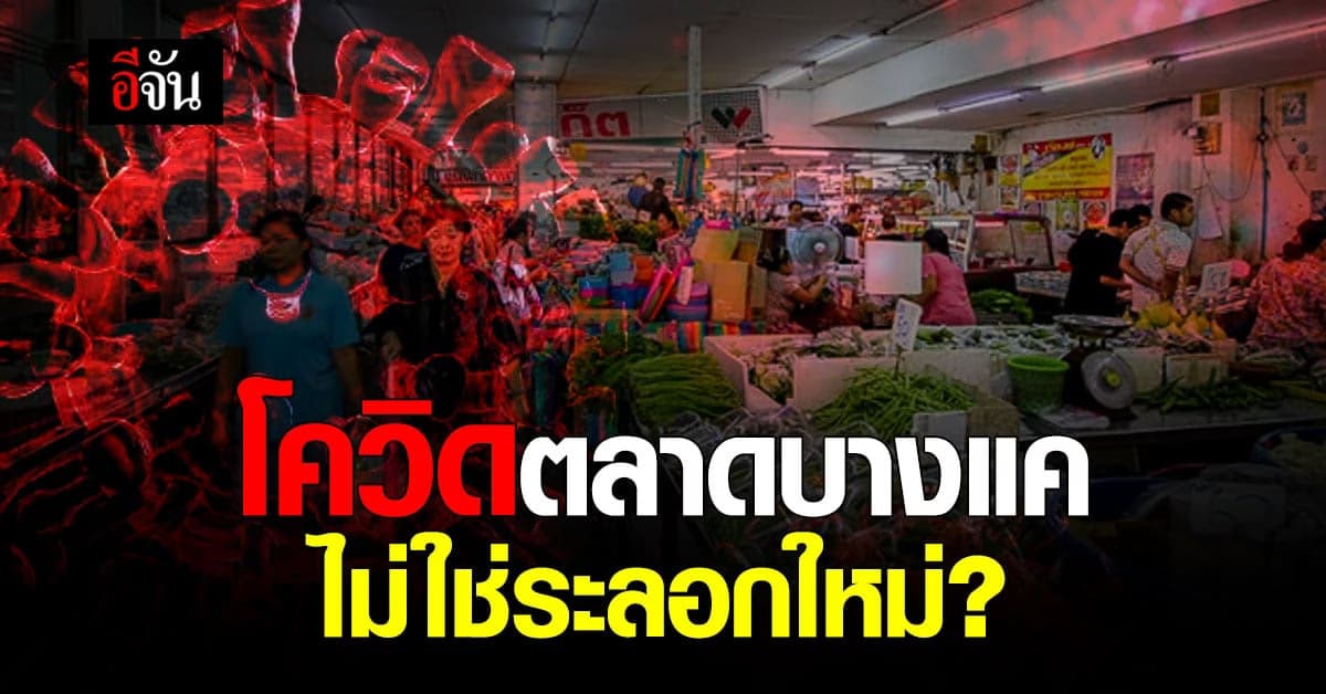 สธ.แถลง เร่งตรวจสอบตลาดบางแค ชี้ไม่ใช่การระบาดระลอกใหม่ แต่เป็นคลัสเตอร์ใหม่
