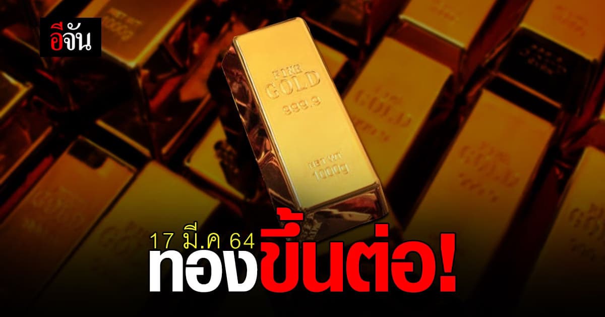 เช็กเลย! ราคาทองวันนี้ 17 มี.ค. 64 ปรับขึ้นอีกแล้ว