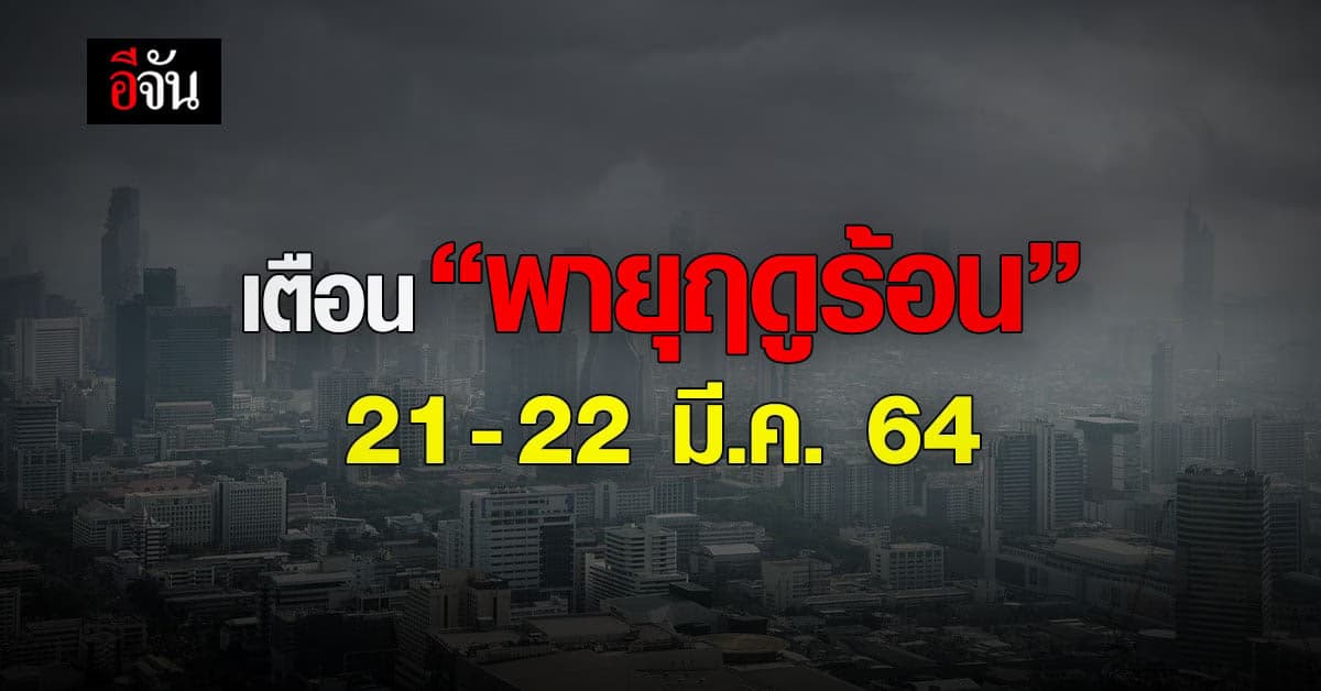 กรมอุตุนิยมวิทยา ประกาศรับมือ พายุฤดูร้อน ในไทย มีผลกระทบ 21 – 22 มี.ค. 64