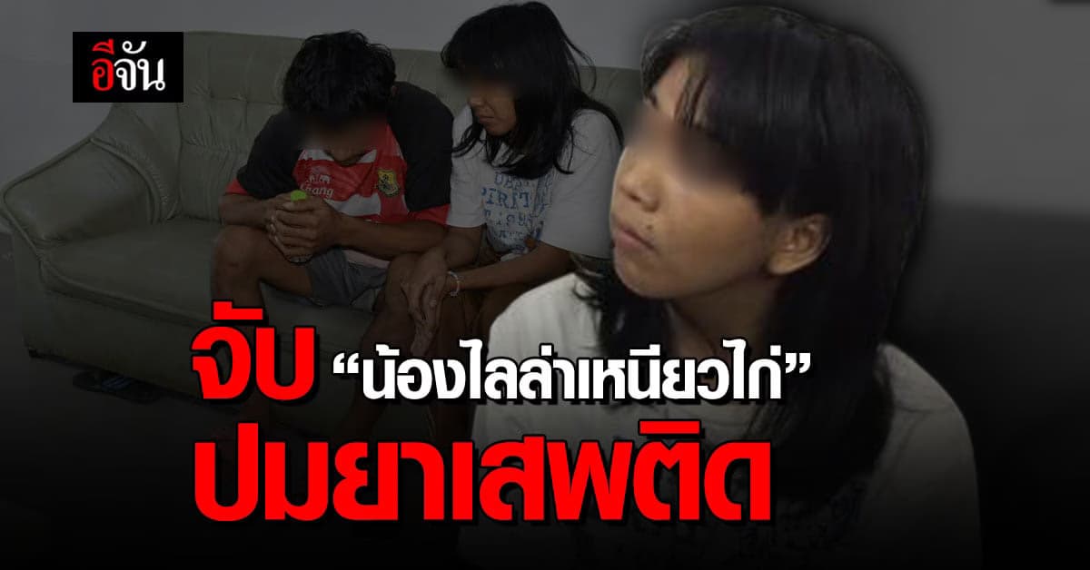 ตำรวจ จับกุม น้องไลล่า เจ้าของวลี ลักเหนียวไก่ เหตุ ยุ่งเกี่ยวยาเสพติด