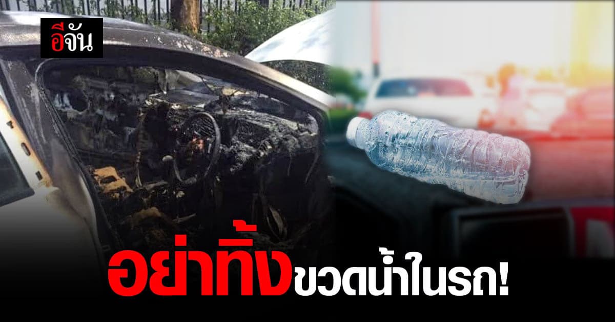 เตือนคนมีรถ อย่าทิ้งขวดน้ำไว้ในรถ ชนวนเกิดประกายไฟ ไหม้รถวอด!