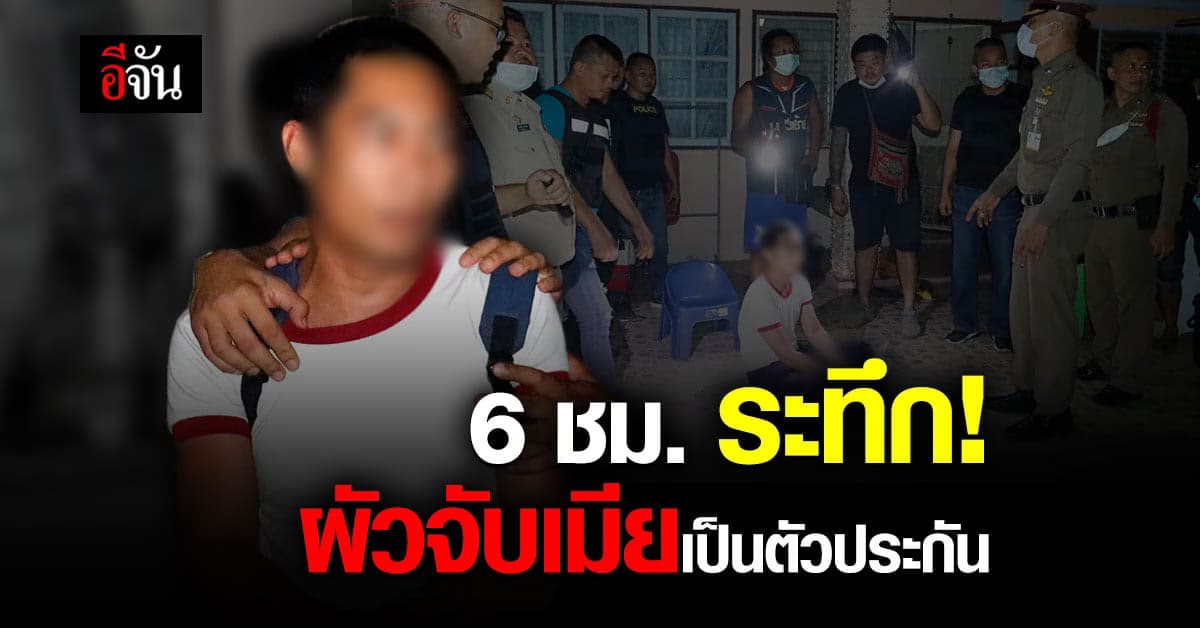 ผัวจับเมีย เป็นตัวประกัน นาน 6 ชม. หลังตามง้อไม่สำเร็จ ก่อนโดน ตร. รวบ