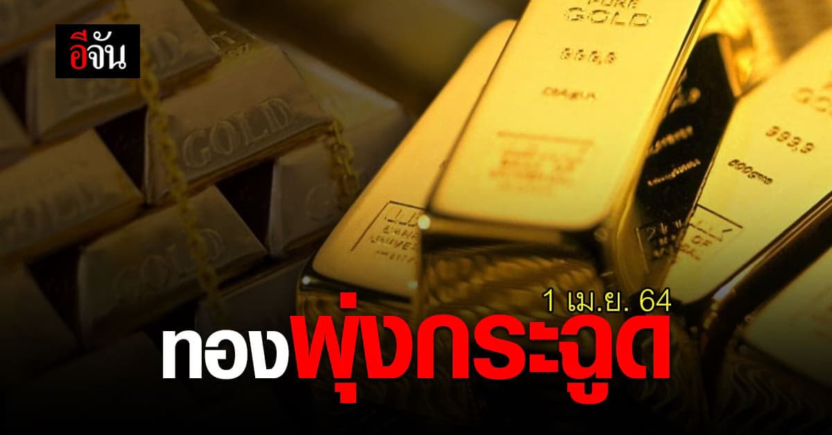 เปิดตลาดรับ เม.ย. 64 ราคาทองวันนี้ พุ่งกระฉูด 350 บาท