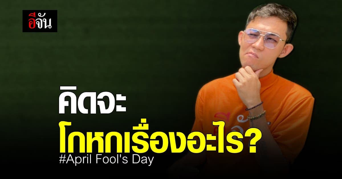 อีจันอยากรู้ April Fool’s Day ใครอยาก โกหก เรื่องอะไร กันบ้าง ?
