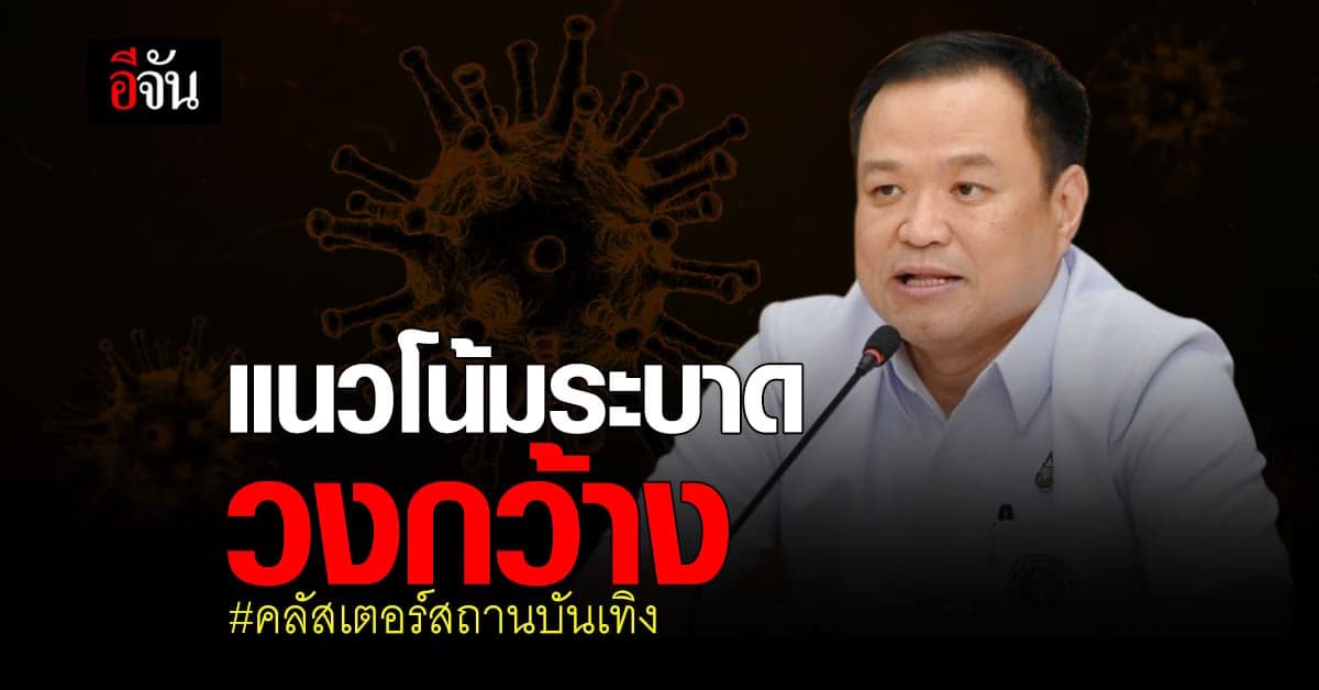อนุทิน ระบุ คลัสเตอร์สถานบันเทิง มีแนวโน้มระบาดเป็นวงกว้าง